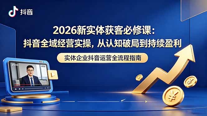 2026新实体获客必修课：抖音全域经营实操，从认知破局到持续盈利-资源站