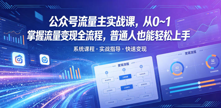 公众号流量主实战课，从0~1掌握流量变现全流程，普通人也能轻松上手-资源站