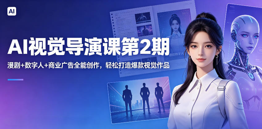 AI视觉导演课第2期，漫剧+数字人+商业广告全能创作，轻松打造爆款视觉作品-资源站