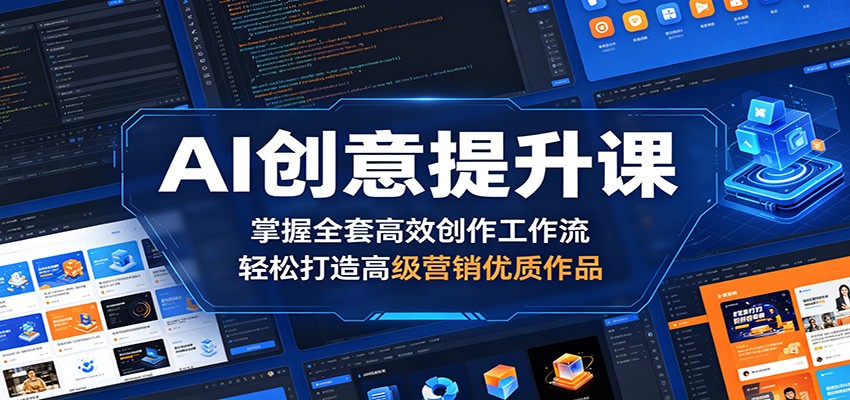 AI创意提升课：掌握全套高效创作工作流，轻松打造高级营销优质作品-资源站