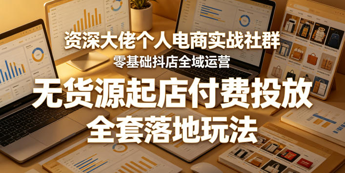 资深大佬个人电商实战社群，零基础抖店全域运营，无货源起店付费投放，全套落地玩法-资源站