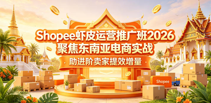 Shopee虾皮运营推广班2026，聚焦东南亚电商实战，助进阶卖家提效增量-资源站
