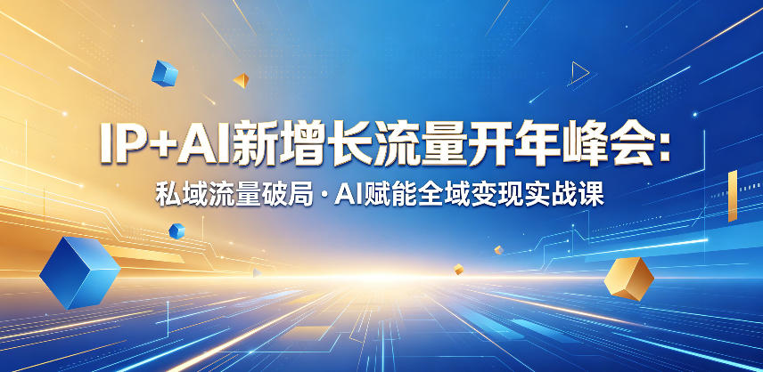 IP+AI新增长流量开年峰会：私域流量破局・AI赋能全域变现实战课-资源站