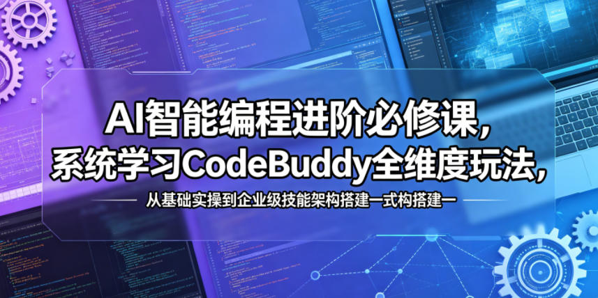 AI智能编程进阶必修课，系统学习CodeBuddy全维度玩法，从基础实操到企业级技能架构搭建一站式精通-资源站