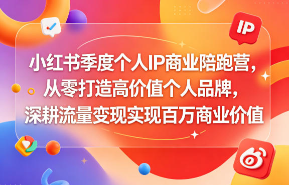 小红书季度个人IP商业陪跑营,从零打造高价值个人品牌,深耕流量变现实现百万商业价值-资源站