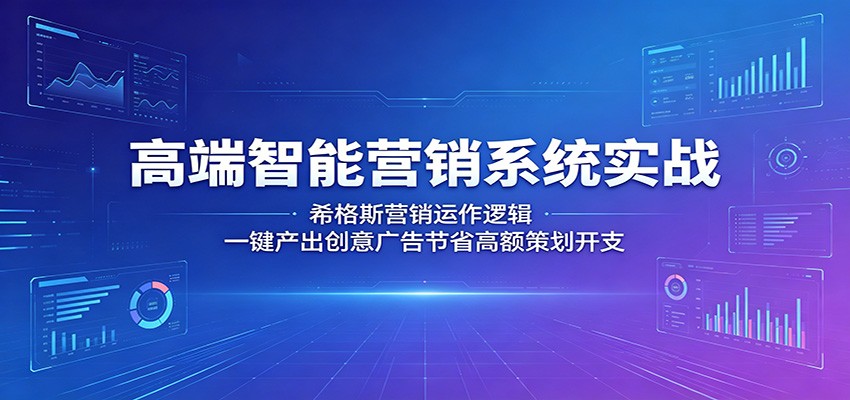 高端智能营销系统实战：希格斯营销运作逻辑，一键产出创意广告节省高额策划开支-资源站
