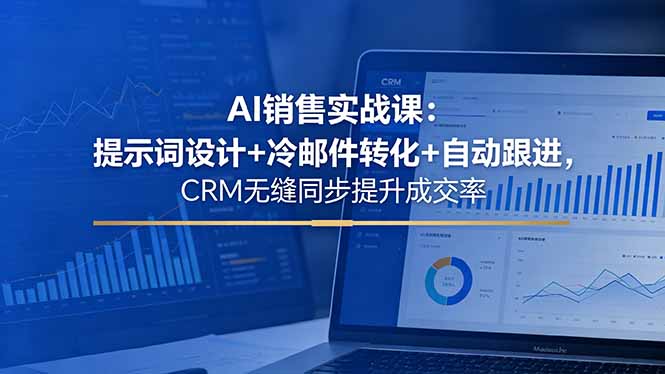 AI销售实战课：提示词设计+冷邮件转化+自动跟进，CRM无缝同步提升成交率-资源站