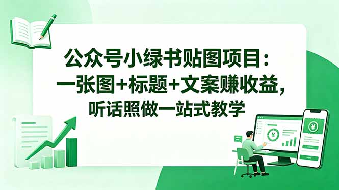 公众号小绿书贴图项目：一张图+标题+文案赚收益，听话照做一站式教学-资源站