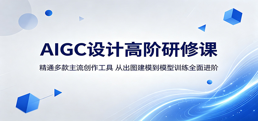 AIGC设计高阶研修课：精通多款主流创作工具，从出图建模到模型训练全面进阶-资源站
