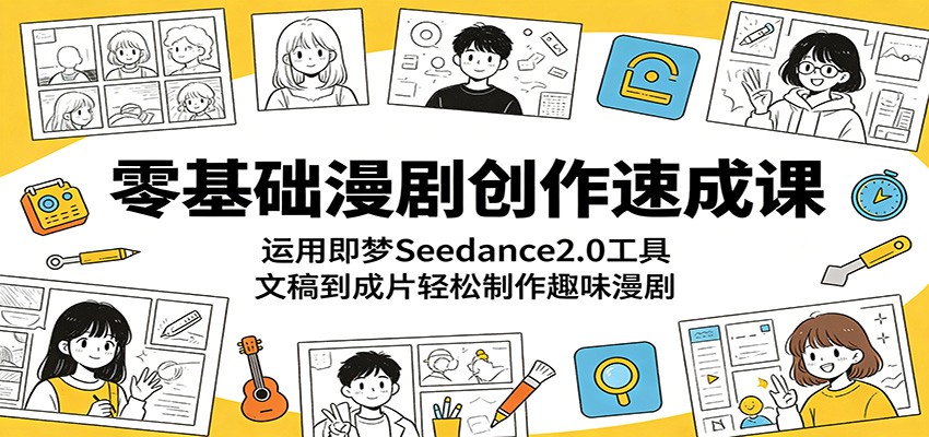 零基础漫剧创作速成课：运用即梦Seedance2.0工具，文稿到成片轻松制作趣味漫剧-资源站