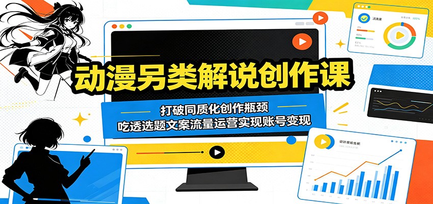 动漫另类解说创作课：打破同质化创作瓶颈，吃透选题文案流量运营实现账号变现-资源站