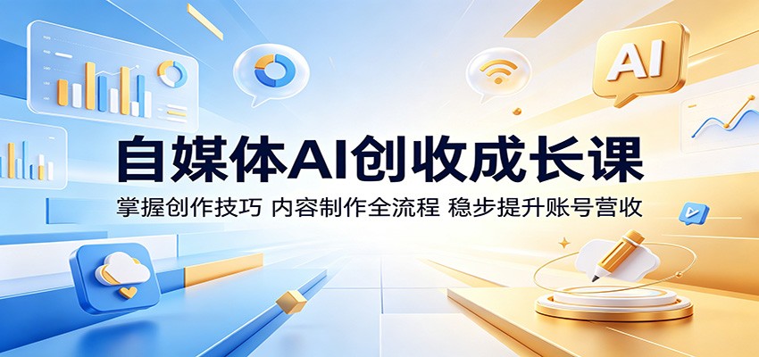 自媒体AI创收成长课：掌握创作技巧，内容制作全流程，稳步提升账号营收-资源站
