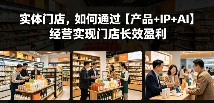 实体门店，如何通过【产品+IP+AI】经营实现门店长效盈利-资源站