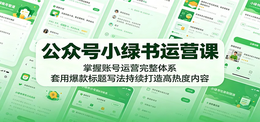 公众号小绿书运营课：掌握账号运营完整体系，套用爆款标题写法持续打造高热度内容-资源站