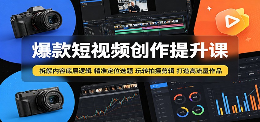 爆款短视频创作提升课：拆解内容底层逻辑，精准定位选题玩转拍摄剪辑打造高流量作品-资源站