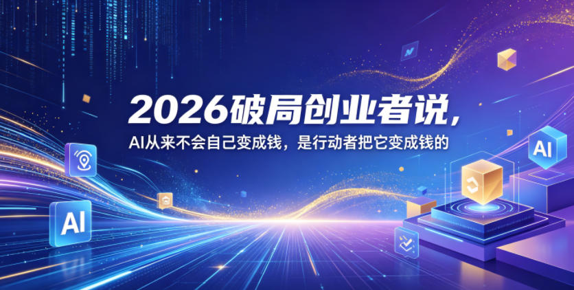 2026破局创业者说,AI从来不会自己变成钱,是行动者把它变成钱的【文档】-资源站
