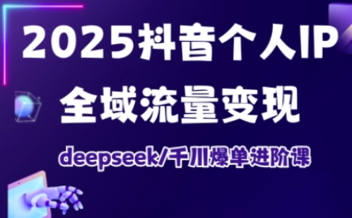 抖音个人IP全域流量变现进阶课，deepseek千川爆单进阶课(更新2026年05月)-资源站