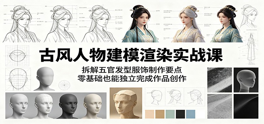 古风人物建模渲染实战课：拆解五官发型服饰制作要点，零基础也能独立完成作品创作-资源站