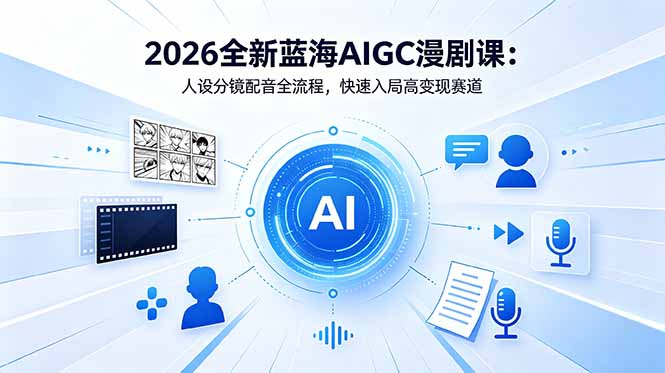 2026全新蓝海AIGC漫剧课：人设分镜配音全流程，快速入局高变现赛道-资源站