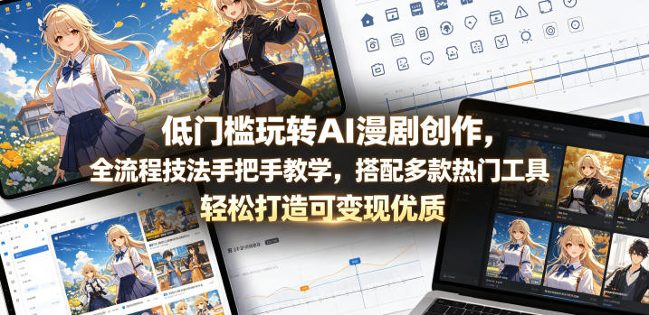 低门槛玩转AI漫剧创作，全流程技法手把手教学，搭配多款热门工具，轻松打造可变现优质作品-资源站