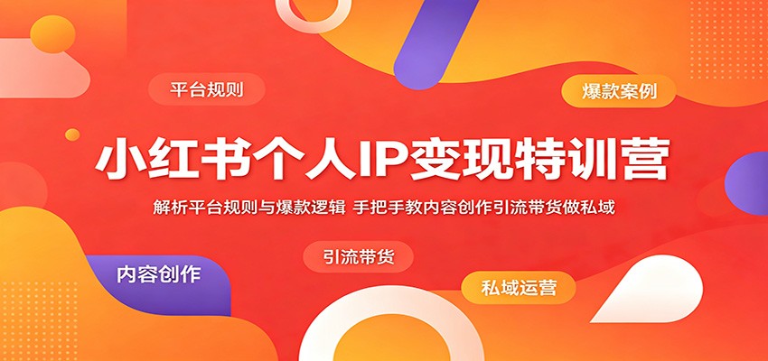 小红书个人IP变现特训营：解析平台规则与爆款逻辑，手把手教内容创作引流带货做私域-资源站