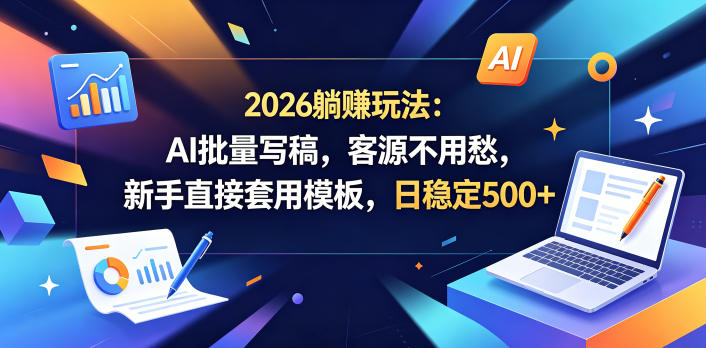 2026躺賺玩法：AI批量写稿，客源不用愁，新手直接套用模板，日稳定500+【揭秘】-资源站