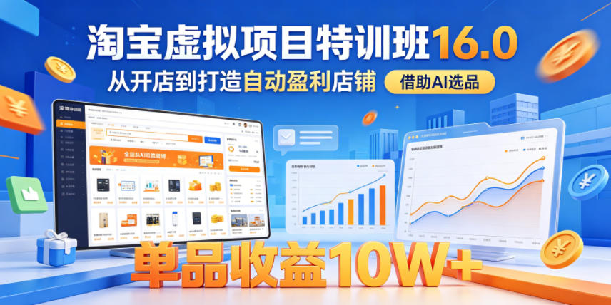 淘宝虚拟项目特训班16.0,从开店到打造自动盈利店铺,借助AI选品,单品收益10W+(更新5月)-资源站