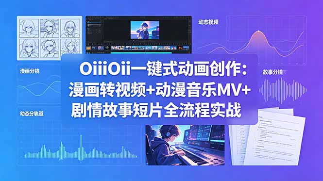 OiiOii一键式动画创作：漫画转视频+动漫音乐MV+剧情故事短片全流程实战-资源站
