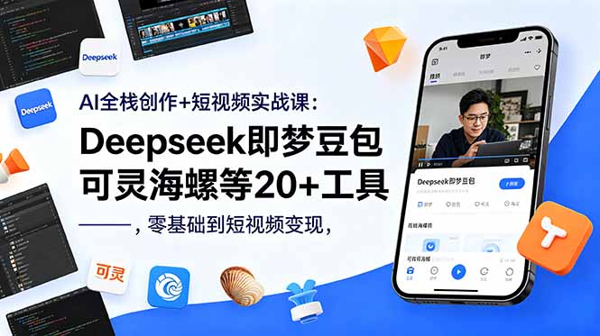 AI全栈创作+短视频实战课：Deepseek即梦豆包可灵海螺等20+工具，零基础到短视频变现-资源站