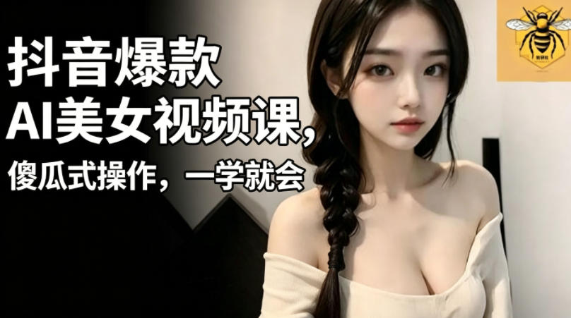 抖音爆款AI美女视频课，傻瓜式操作，一学就会，1个小就能上手-资源站