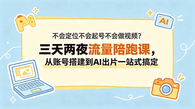 不会定位不会起号不会做视频?三天两夜流量陪跑课,从账号搭建到AI出片一站式搞定-资源站