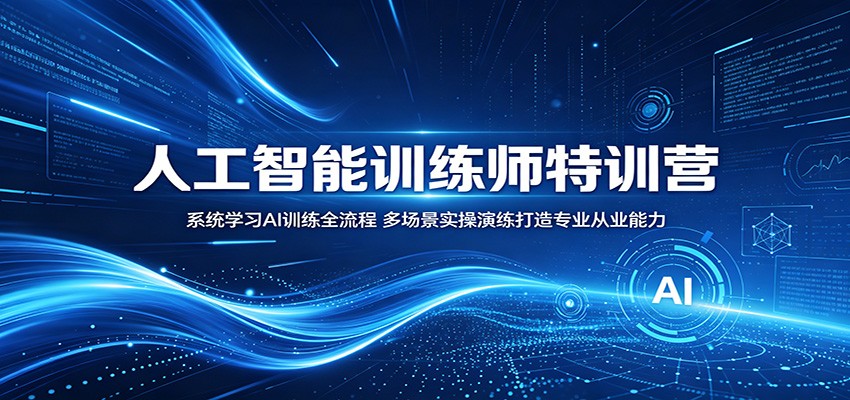 人工智能训练师特训营：系统学习AI训练全流程，多场景实操演练打造专业从业能力-资源站