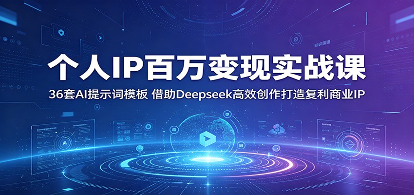 个人IP百万变现实战课：36套AI提示词模板，借助Deepseek高效创作打造复利商业IP-资源站