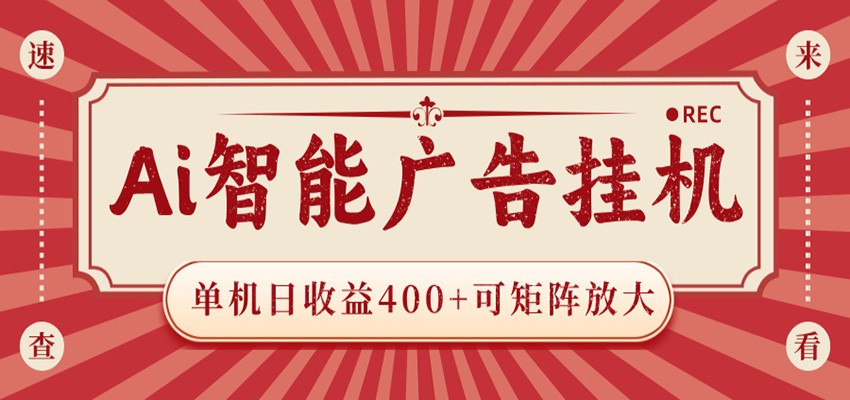 AI智能广告挂机 单机日收益400+ 可矩阵放大 设备越多收益越大 背靠大平台 绿色稳定-资源站