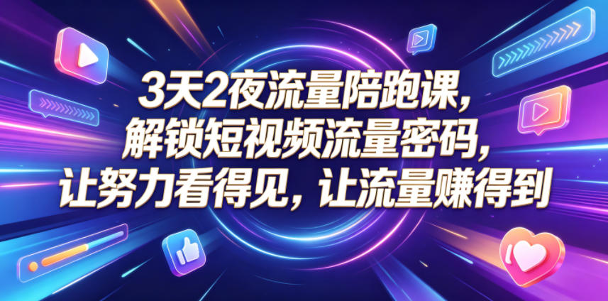 3天2夜流量陪跑课，解锁短视频流量密码，让努力看得见，让流量賺得到-资源站