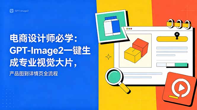 电商设计师必学-更新：GPT-Image2一键生成专业视觉大片，产品图到详情页全流程-资源站