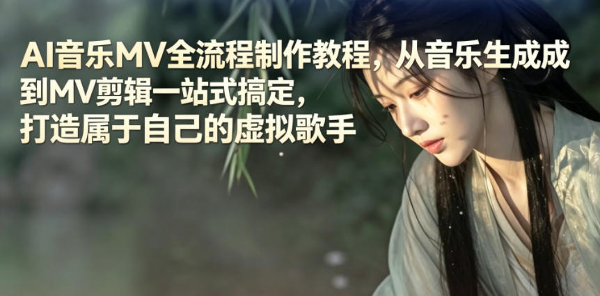 AI音乐MV全流程制作教程，从音乐生成到MV剪辑一站式搞定，打造属于自己的虚拟歌手-资源站
