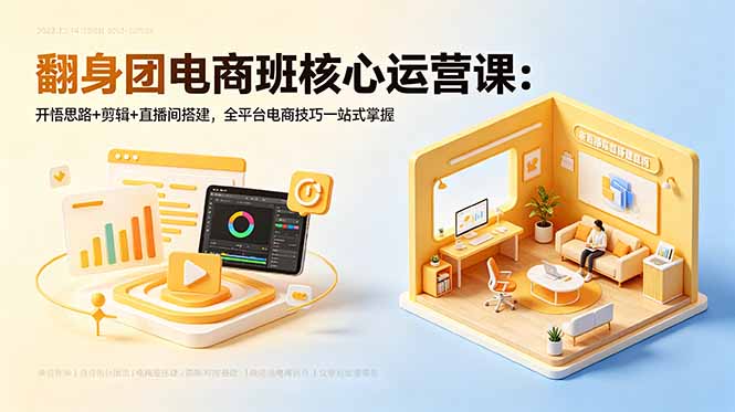 翻身团电商班核心运营课：开悟思路+剪辑+直播间搭建，全平台电商技巧一站式掌握-资源站