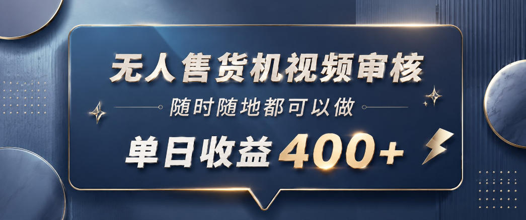 无人售货机视频审核，一部手机随时随地都可以做，10秒一单，单日收益400+【揭秘】-资源站