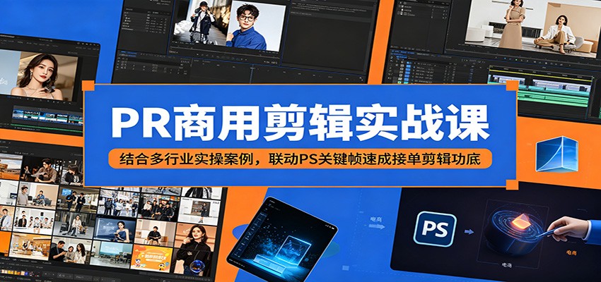 PR商用剪辑实战课：结合多行业实操案例，联动PS关键帧速成接单剪辑功底-资源站