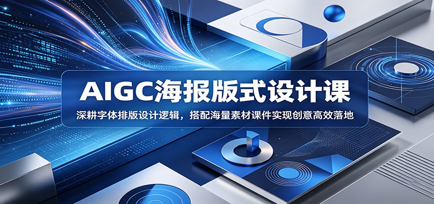 AIGC海报版式设计课：深耕字体排版设计逻辑，搭配海量素材课件实现创意高效落地-资源站