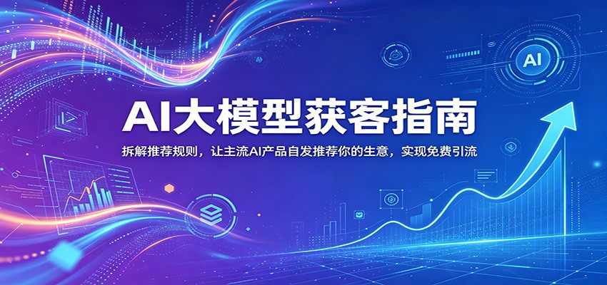 AI大模型获客指南：拆解推荐规则，让主流AI产品自发推荐你的生意 ，实现免费引流-资源站