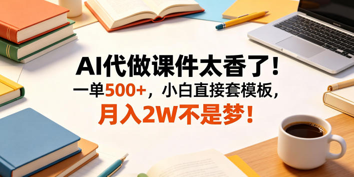 AI代做课件太香了！一单500+，小白直接套模板，月入2W不是梦！【揭秘】-资源站