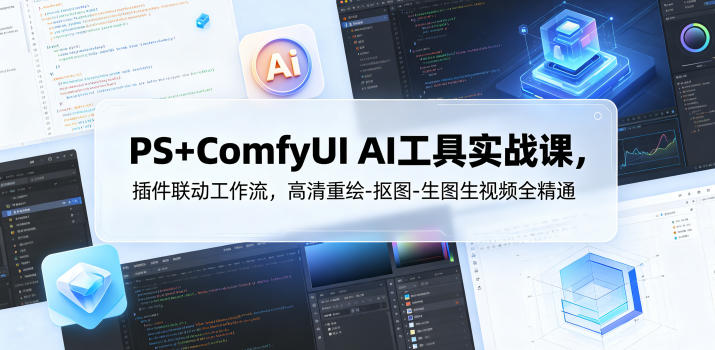 PS+ComfyUI AI工具实战课，插件联动工作流，高清重绘-抠图-生图生视频全精通-资源站