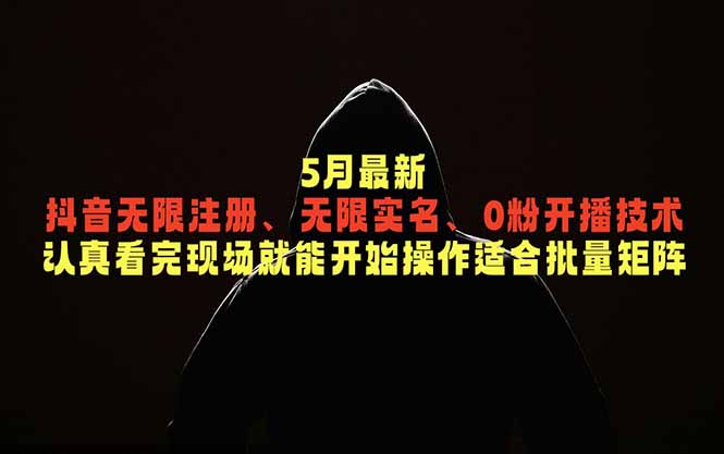 5月最新抖音无限注册、无限实名、0粉开播技术，认真看完现场就能开始操作，适合批量矩阵-资源站