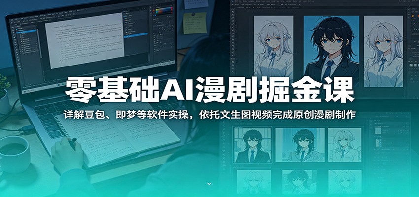 零基础AI漫剧掘金课：详解豆包、即梦等软件实操，依托文生图视频完成原创漫剧制作-资源站