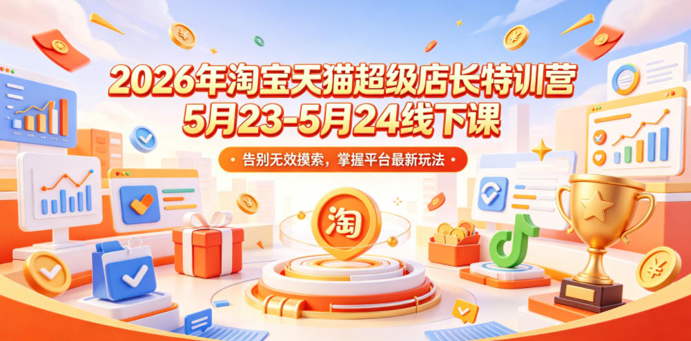 2026年淘宝天猫超级店长特训营5月23-5月24线下课，告别无效摸索，掌握平台最新玩法-资源站