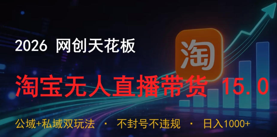 2026网创天花板，淘宝无人直播带货15.0，公域+私域双玩法，日入1k+，不违规不封号【揭秘】-资源站