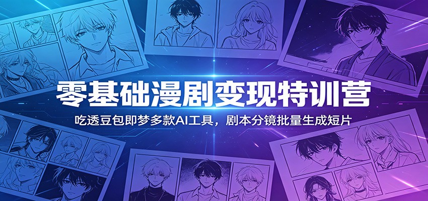 零基础漫剧变现特训营：玩转豆包即梦多款AI工具，剧本分镜批量生成短片-资源站