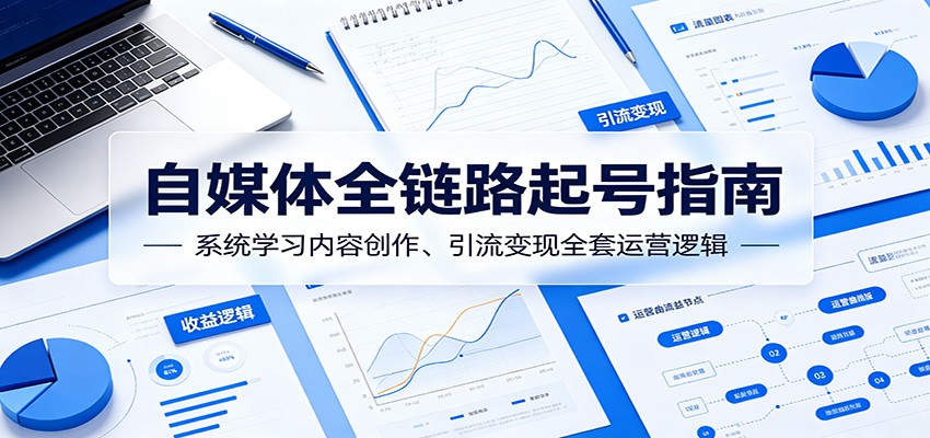 自媒体全链路起号指南:系统学习内容创作、引流变现全套运营逻辑-资源站
